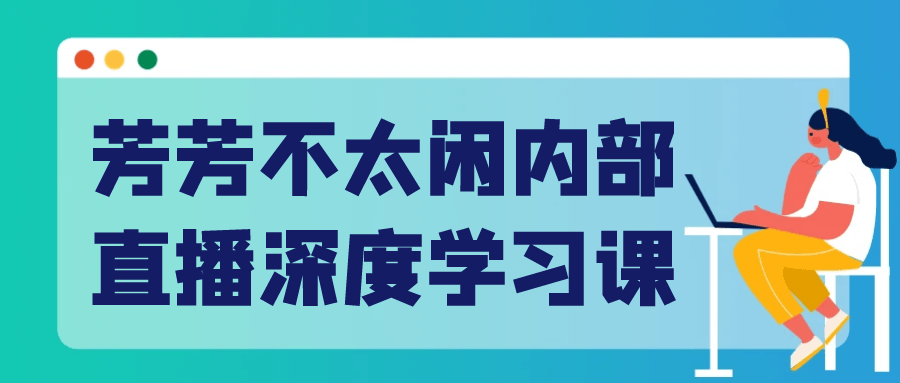 芳芳不太闲内部直播深度学习课-润格副业网-每天分享热门副业赚钱项目