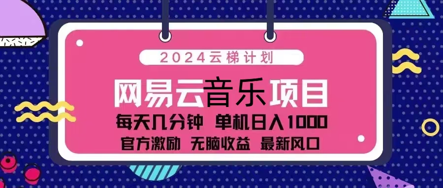 (13263期)2024云梯计划 网易云音乐项目:每天几分钟 单机日入1000 官方激励 无脑…-润格副业网-每天分享热门副业赚钱项目