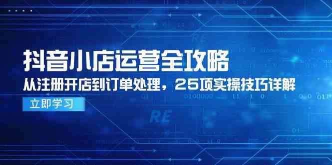 抖音小店运营全攻略，从注册开店到订单处理，25项实操技巧详解-润格副业网-每天分享热门副业赚钱项目