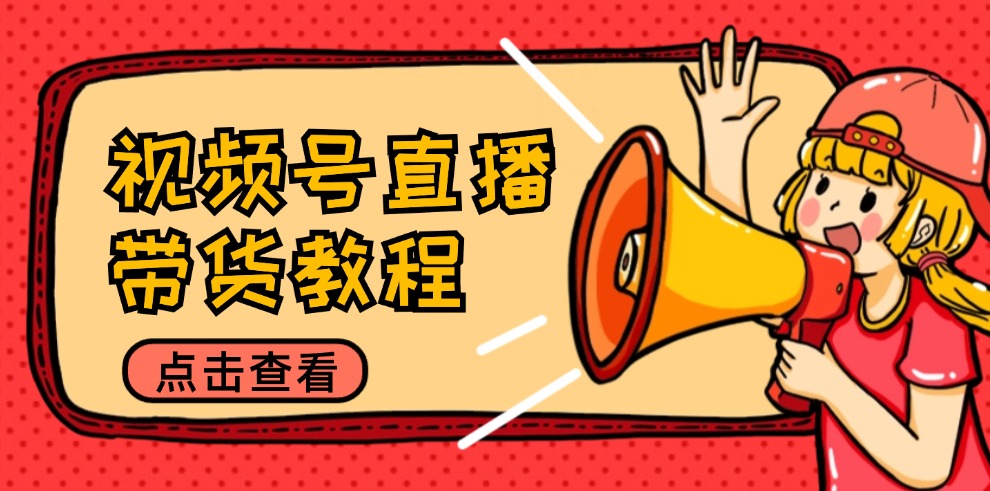 （12796期）视频号直播带货教程：选品思路与话术拆解/掌握多种带货套路/提升直播效果-润格副业网-每天分享热门副业赚钱项目