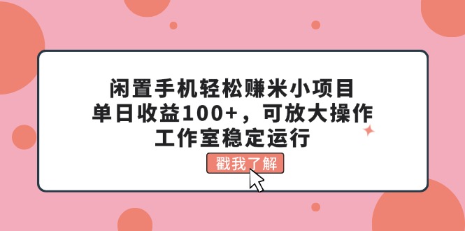 （11562期）闲置手机轻松赚米小项目，单日收益100+，可放大操作，工作室稳定运行-润格副业网-每天分享热门副业赚钱项目