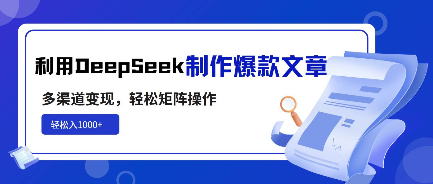 （14595期）利用DeepSeek制作爆款文章，多渠道变现，轻松矩阵操作，轻松日入1000+-润格副业网-每天分享热门副业赚钱项目