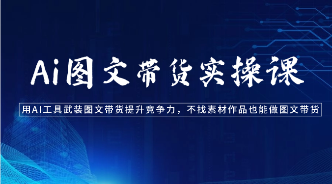Ai图文带货实操课-用AI工具武装图文带货提升竞争力，不找素材作品也能做图文带货-润格副业网-每天分享热门副业赚钱项目