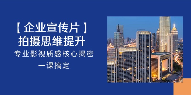 【企业宣传片】拍摄思维提升，专业影视质感核心揭密，一课搞定（18节）-润格副业网-每天分享热门副业赚钱项目