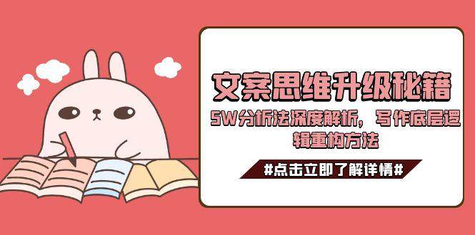 (15151期)文案思维升级秘籍,5W分析法深度解析,写作底层逻辑重构方法-润格副业网-每天分享热门副业赚钱项目