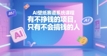 AI壁纸赛道系统课程,有不挣钱的项目,只有不会搞钱的人-润格副业网-每天分享热门副业赚钱项目