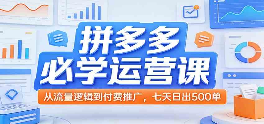 拼多多必学运营课：从流量逻辑到付费推广，七天日出500单-润格副业网-每天分享热门副业赚钱项目