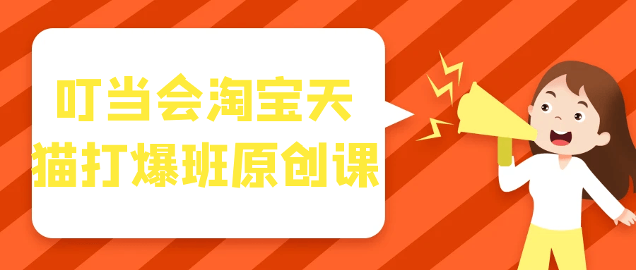 叮当会淘宝天猫打爆班原创课-润格副业网-每天分享热门副业赚钱项目