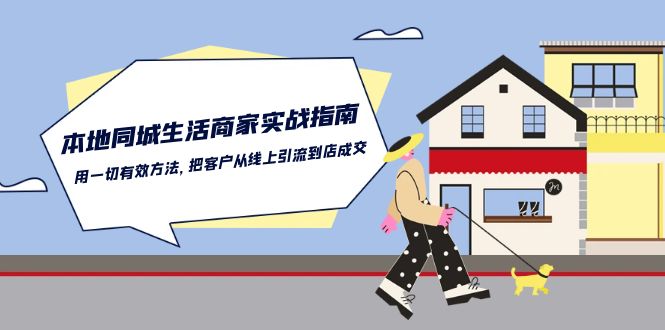 本地同城生活商家实战指南：用一切有效方法，把客户从线上引流到店成交-润格副业网-每天分享热门副业赚钱项目