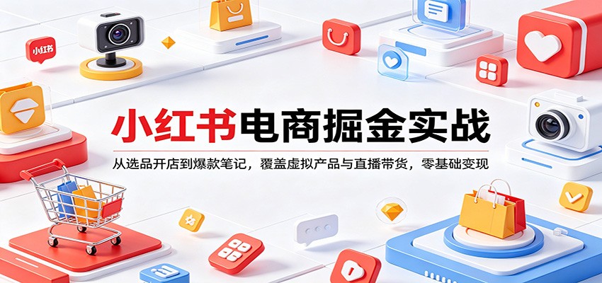 小红书电商掘金实战：从选品开店到爆款笔记，覆盖虚拟产品与直播带货，零基础变现-润格副业网-每天分享热门副业赚钱项目