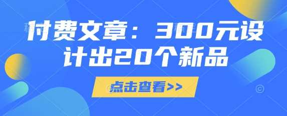付费文章:300元设计出20个新品-润格副业网-每天分享热门副业赚钱项目
