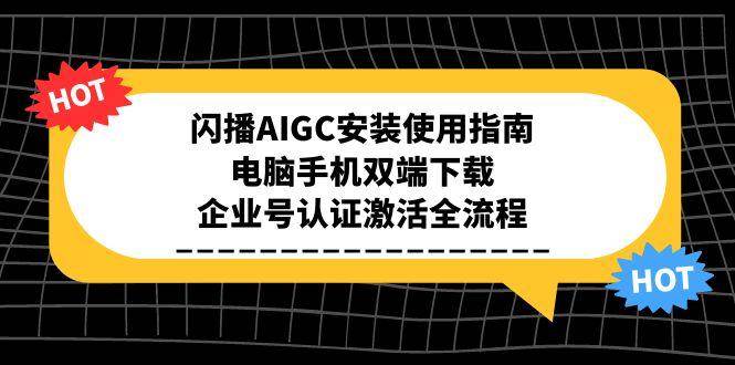 (15155期)闪播AIGC安装使用指南,电脑手机双端下载,企业号认证激活全流程-润格副业网-每天分享热门副业赚钱项目