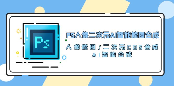 PS人像二次元AI智能修图 合成 人像修图/二次元 COS合成/AI 智能合成(119节完整版)-润格副业网-每天分享热门副业赚钱项目