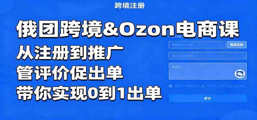 俄团跨境&Ozon电商课：从注册到推广，管评价促出单，带你实现0到1出单-润格副业网-每天分享热门副业赚钱项目