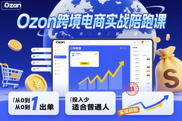 Ozon跨境电商实战陪跑课，教你从0到1出单，投入少适合普通人-润格副业网-每天分享热门副业赚钱项目