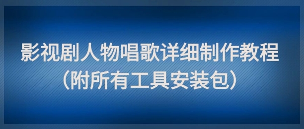 影视剧人物唱歌详细制作教程，点赞量动辄几十W（附所有工具安装包）-润格副业网-每天分享热门副业赚钱项目