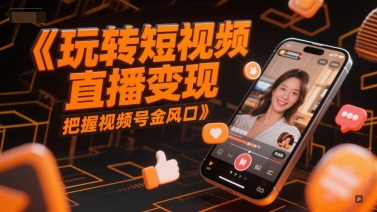 玩转短视频直播变现，把握视频号金风口-润格副业网-每天分享热门副业赚钱项目