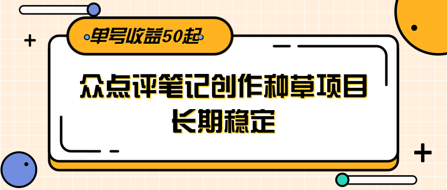 大众点评笔记创作种草项目，长期稳定， 单号收益50起-润格副业网-每天分享热门副业赚钱项目