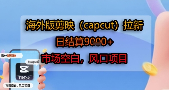 海外版剪映(capcut)拉新,日结算1k+,市场空白,风口项目-润格副业网-每天分享热门副业赚钱项目