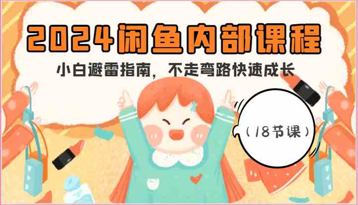 2024闲鱼内部课程，小白避雷指南，不走弯路快速成长（18节课）-润格副业网-每天分享热门副业赚钱项目