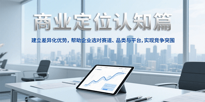 商业定位认知，建立差异化优势，帮助企业选对赛道、品类与平台，实现竞争突围-润格副业网-每天分享热门副业赚钱项目