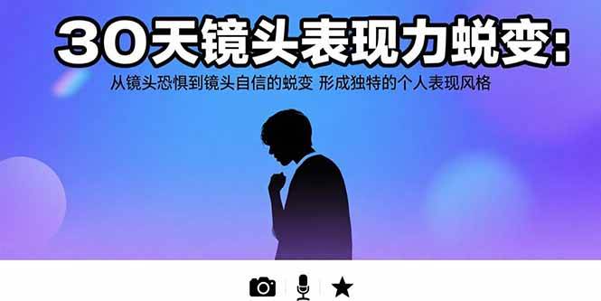 (15522期)30天镜头表现力蜕变:从镜头恐惧到镜头自信的蜕变 形成独特的个人表现风格-润格副业网-每天分享热门副业赚钱项目