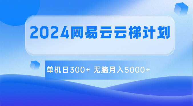 2024网易云云梯计划 单机日300+ 无脑月入5000+-润格副业网-每天分享热门副业赚钱项目