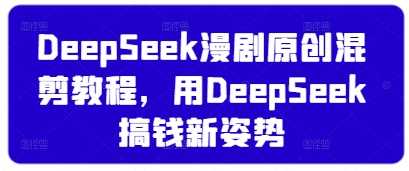 DeepSeek漫剧原创混剪教程，用DeepSeek搞钱新姿势-润格副业网-每天分享热门副业赚钱项目