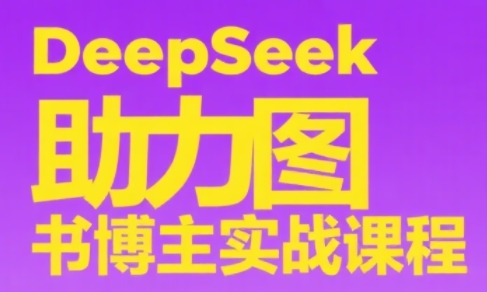 DeepSeek助力图书博主实战课-润格副业网-每天分享热门副业赚钱项目