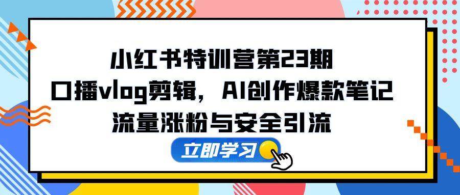(14794期)小红书特训营第23期,口播vlog剪辑,AI创作爆款笔记,流量涨粉与安全引流-润格副业网-每天分享热门副业赚钱项目