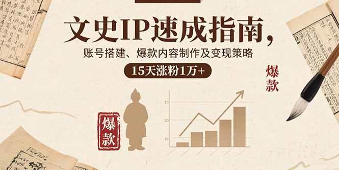 （15948期）文史IP速成指南，账号搭建、爆款内容制作及变现策略，15天涨粉1万+-润格副业网-每天分享热门副业赚钱项目