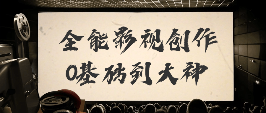 全能影视创作0基础到大神-润格副业网-每天分享热门副业赚钱项目