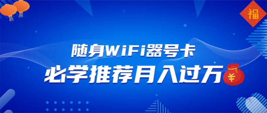 （13986期）随身WiFi器推广，月入过万，多种变现渠道来一场翻身之战-润格副业网-每天分享热门副业赚钱项目