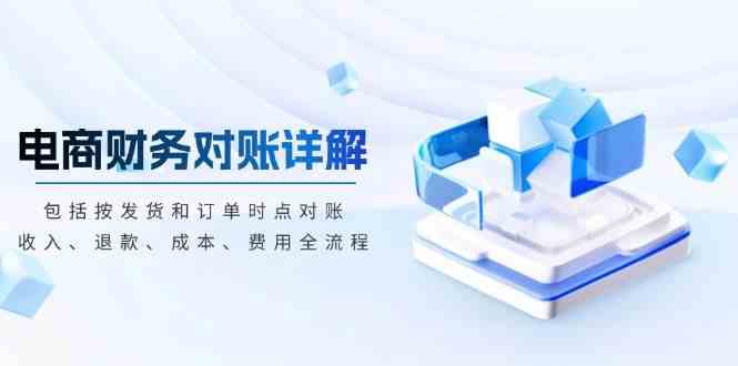 电商财务对账详解，包括按发货和订单时点对账，收入、退款、成本、费用-润格副业网-每天分享热门副业赚钱项目