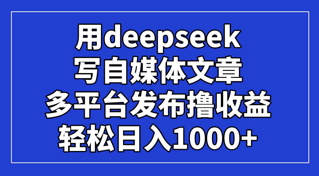 (14353期)用deepseek写自媒体文章,多平台发布撸收益,轻松日入1000+!-润格副业网-每天分享热门副业赚钱项目