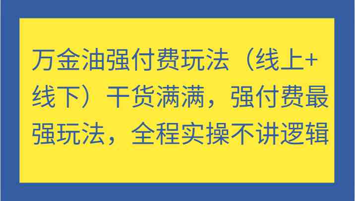 万金油强付费玩法（线上+线下）干货满满，强付费最强玩法，全程实操不讲逻辑-润格副业网-每天分享热门副业赚钱项目