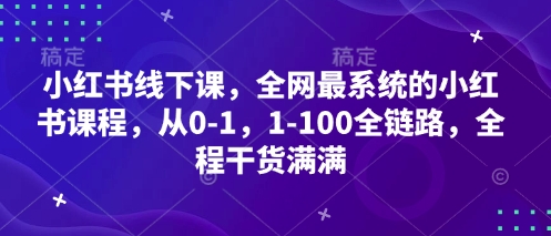 小红书线下课，全网最系统的小红书课程，从0-1，1-100全链路，全程干货满满-润格副业网-每天分享热门副业赚钱项目