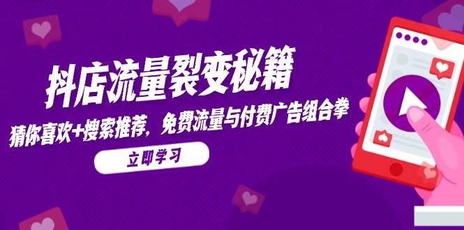 (14872期)抖店流量裂变秘籍,猜你喜欢,搜索推荐,免费流量与付费广告组合拳-润格副业网-每天分享热门副业赚钱项目