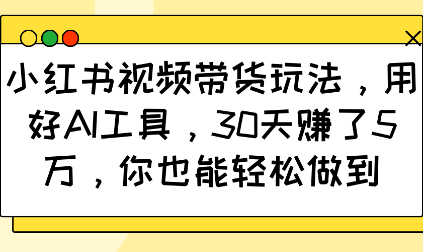 小红书视频带货玩法,用好AI工具,30天赚了5万,你也能轻松做到-润格副业网-每天分享热门副业赚钱项目