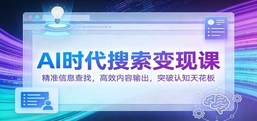 AI时代搜索变现课：精准信息查找，高效内容输出，突破认知天花板-润格副业网-每天分享热门副业赚钱项目