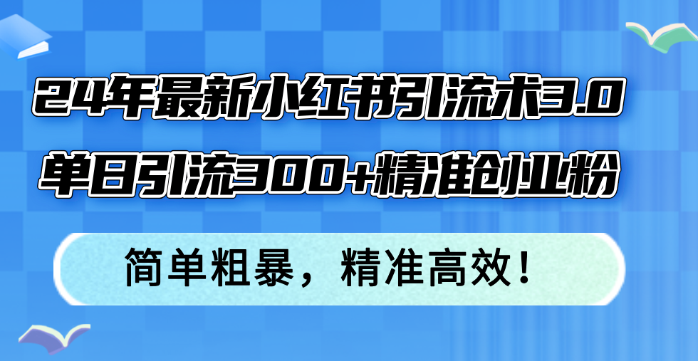 （12215期）24年最新小红书引流术3.0，单日引流300+精准创业粉，简单粗暴，精准高效！-润格副业网-每天分享热门副业赚钱项目
