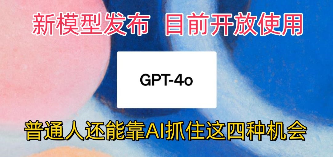 最强模型ChatGPT-4omni震撼发布，目前开放使用，普通人可以利用AI抓住的四个机会-润格副业网-每天分享热门副业赚钱项目