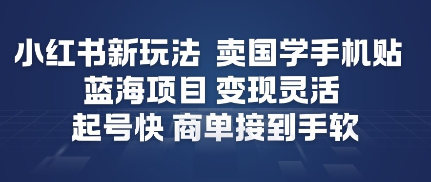 小红书新玩法,卖国学手机贴,蓝海项目,变现灵活,起号快,商单接到手软-润格副业网-每天分享热门副业赚钱项目