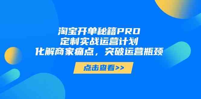 淘宝开单秘籍PRO，定制实战运营计划，化解商家痛点，突破运营瓶颈-润格副业网-每天分享热门副业赚钱项目