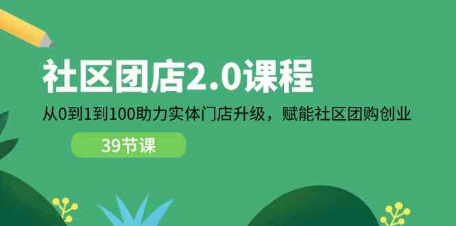 社区团店2.0课程，从0到1到100助力实体门店升级，赋能社区团购创业-润格副业网-每天分享热门副业赚钱项目