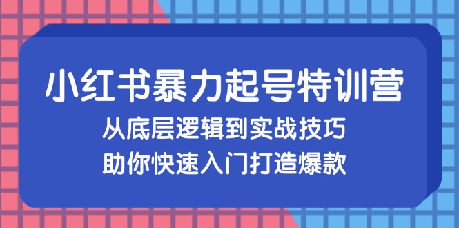 (13003期)小红书暴力起号训练营,从底层逻辑到实战技巧,助你快速入门打造爆款-润格副业网-每天分享热门副业赚钱项目