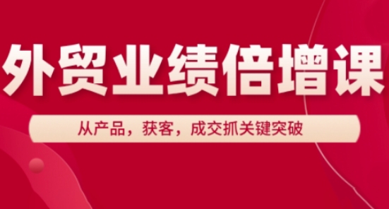 外贸业绩倍增课,从产品,获客,成交抓关键突破-润格副业网-每天分享热门副业赚钱项目