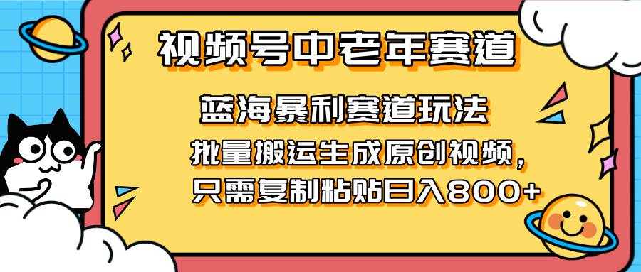 （14314期）2025视频号中老年短视频蓝海暴利风口！复制粘贴搬运视频单日赚800+，无…-润格副业网-每天分享热门副业赚钱项目