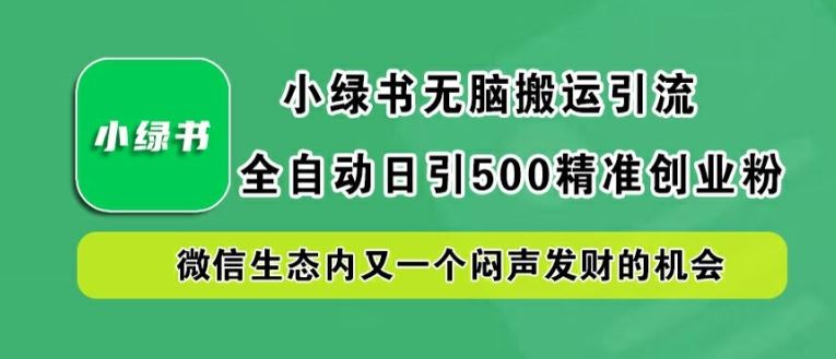 小绿书无脑搬运引流,全自动日引500精准创业粉,微信生态内又一个闷声发财的机会【揭秘】-润格副业网-每天分享热门副业赚钱项目