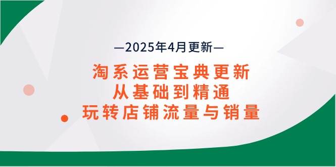 (14468期)淘系运营宝典2025年4月更新,从基础到精通,玩转店铺流量与销量-润格副业网-每天分享热门副业赚钱项目